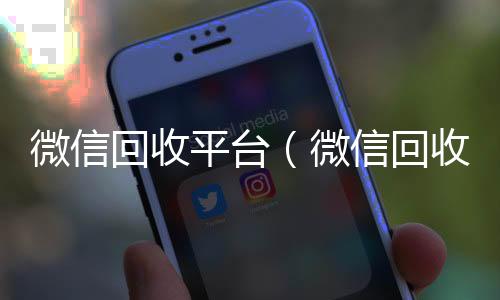 微信回收平台高价收v（微信回收平台有哪些）